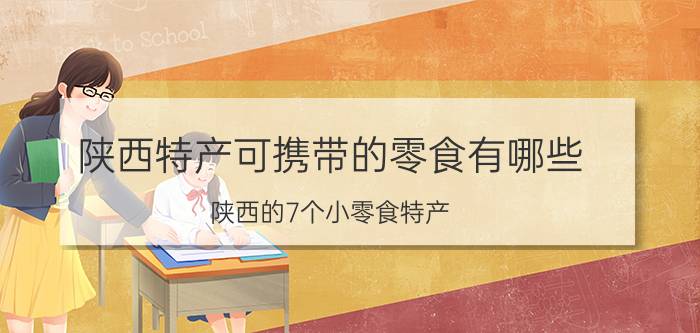 陕西特产可携带的零食有哪些 陕西的7个小零食特产